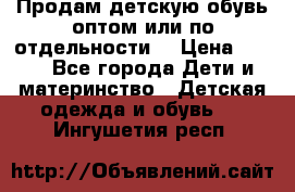 Продам детскую обувь оптом или по отдельности  › Цена ­ 800 - Все города Дети и материнство » Детская одежда и обувь   . Ингушетия респ.